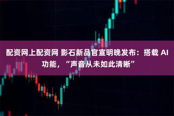 配资网上配资网 影石新品官宣明晚发布：搭载 AI 功能，“声音从未如此清晰”