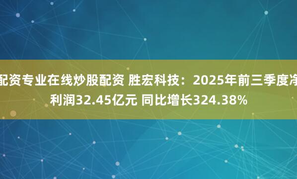 配资专业在线炒股配资 胜宏科技:2025年前三季度净利润32.45亿元 同比增长324.38%