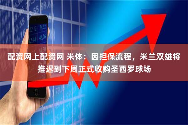 配资网上配资网 米体:因担保流程,米兰双雄将推迟到下周正式收购圣西罗球场