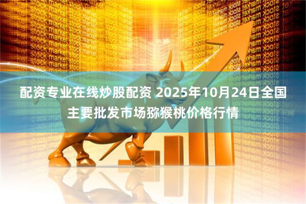 配资专业在线炒股配资 2025年10月24日全国主要批发市场猕猴桃价格行情