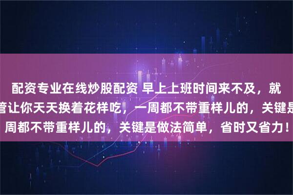 配资专业在线炒股配资 早上上班时间来不及,就来煮碗美味的面条,保管让你天天换着花样吃,一周都不带重样儿的,关键是做法简单,省时又省力!