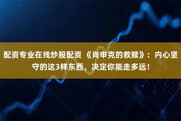 配资专业在线炒股配资 《肖申克的救赎》:内心坚守的这3样东西,决定你能走多远!